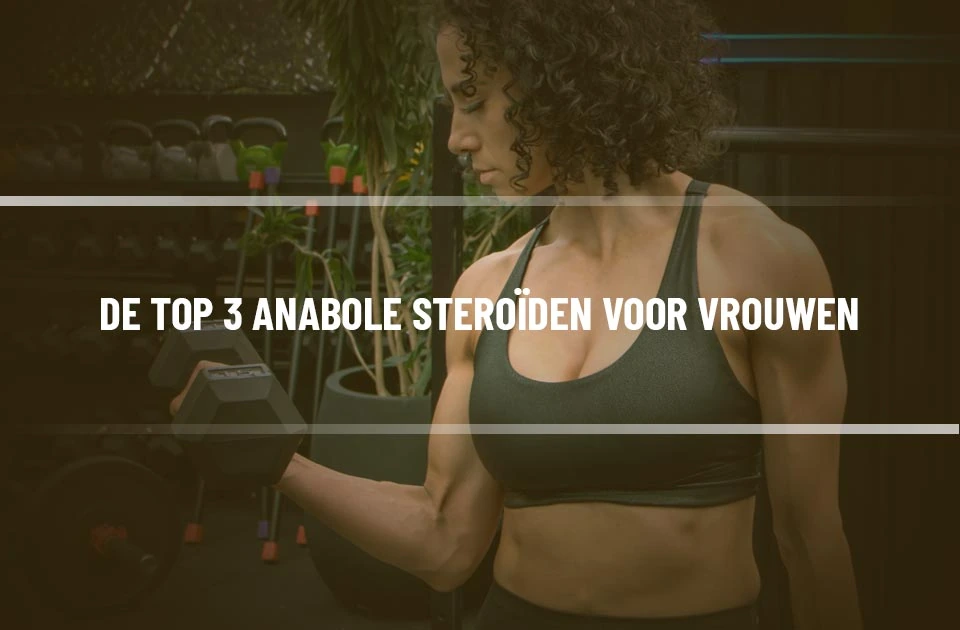 De Top 3 Anabole Steroïden voor Vrouwen